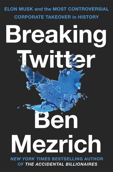 Breaking Twitter: Elon Musk and the Most Controversial Corporate Takeover in History. Ben Mezrich