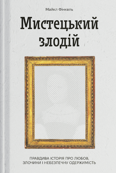 Мистецький злодій. Правдива історія про любов, злочини і небезпечну одержимість, Майкл Фінкель