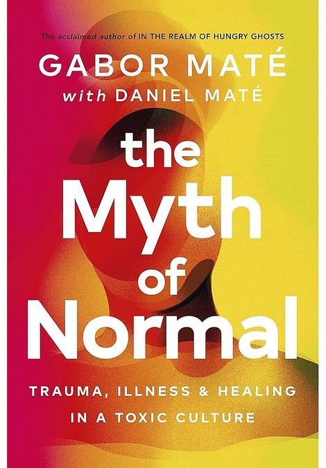 The Myth of Normal: Illness, Health and Healing in a Toxic Culture. Gabor Mat&eacute;; Daniel Mat&eacute;