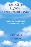 Давайте щось пропрацюємо. Чи всім потрібна психотерапія?, Вікторія Глушок