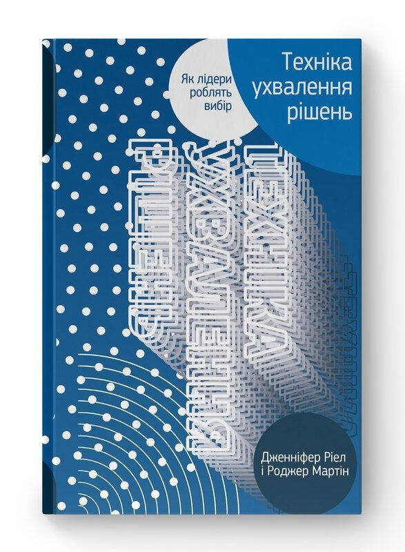 Обкладинка Техніка ухвалення рішень. Як лідери роблять вибір. Дженніфер Ріел; Роджер Мартін