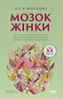 Мозок жінки. Як сучасна наука допомагає зміцнити когнітивне здоров&rsquo;я і запобігти хворобі Альцгеймера, Ліса Москоні