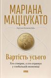 Вартість усього. Хто створює, а хто отримує у глобальній економіці, Маріана Маццукато