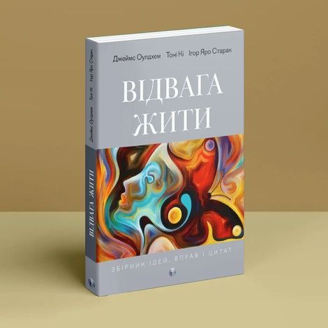 Відвага жити. Збірник ідей, вправ і цитат, Джеймс Оулдхем, Ігор Яро Старак, Тоні Кі
