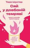 Сяй у довбаній темряві: прості способи зцілити душу, Тара Шустер