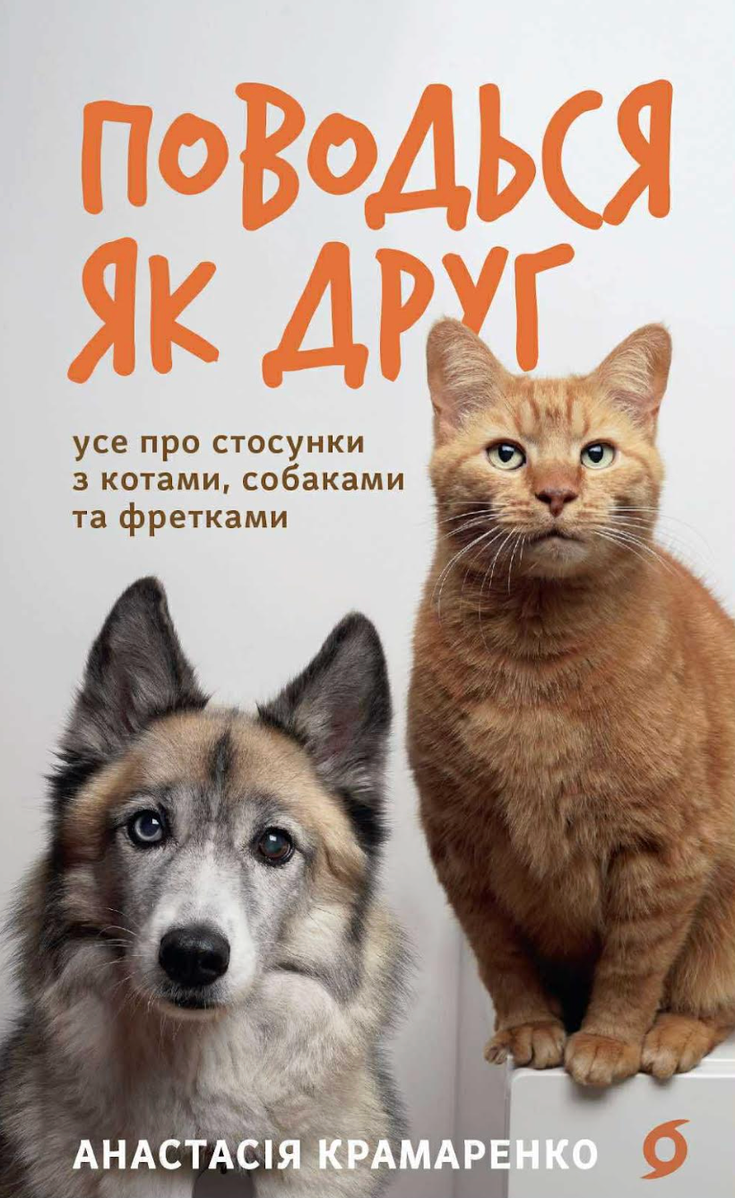 Поводься як друг. Усе про стосунки з котами, собаками...