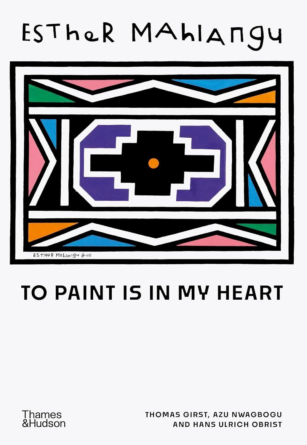 Обкладинка Esther Mahlangu: To Paint is in My Heart. Thomas Girst; Azu Nwagbogu; Hans Ulrich Obrist