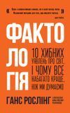 Фактологія. 10 хибних уявлень про світ, і чому все набагато краще, ніж ми думаємо, Анна Рослінг-Рьонлюнд, Ганс Рослінг, Уля Рослінг