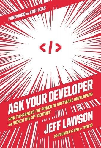 Ask Your Developer: How to Harness the Power of Software Developers and Win in the 21st Century. Jeff Lawson
