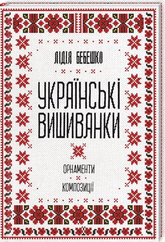 Українські вишиванки: орнаменти, композиції.Лідія Бебешко
