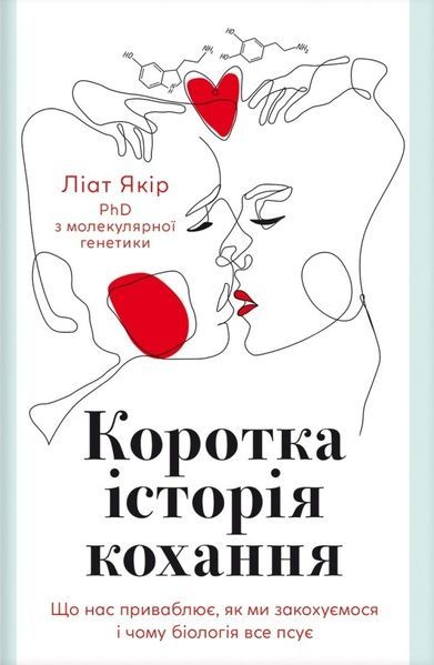Коротка історія кохання. Що нас приваблює, як ми закохуємось і чому біологія все псує, Ліат Якір