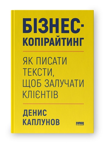 Бізнес-копірайтинг. Як писати тексти, щоб залучати клієнтів, Денис Каплунов