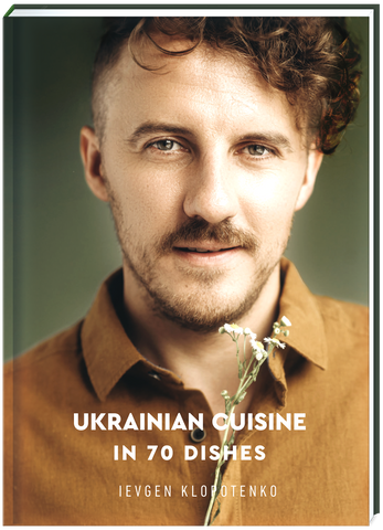 Ukrainian Cuisine in 70 Dishes. Євген Клопотенко.