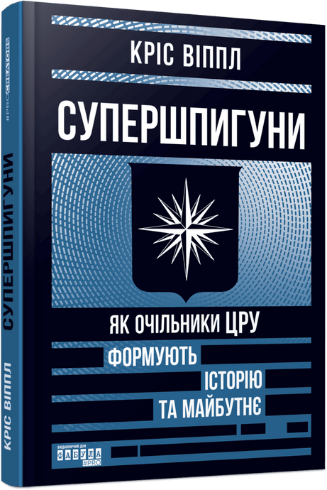 Супершпигуни. Як очільники ЦРУ формують історію та майбутнє. Кріс Віппл
