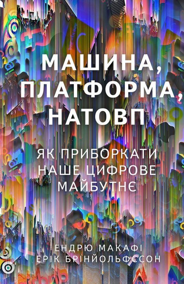 Обкладинка Машина, платформа, натовп. Як приборкати наше цифрове майбутнє. Ендрю Макафі; Ерік Брінйольфссон
