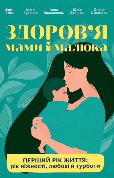 Для турботливих батьків. Здоров'я мами і малюка. Перший рік життя: рік ніжності, любові й турботи. Аліна Руденко, Юлія Зайцева, Алла Браславець, Олена Стоянова