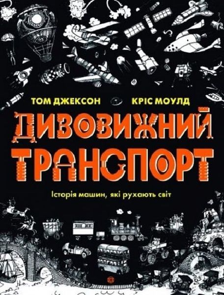 Дивовижний транспорт. Історія машин, які рухають світ, Том Джексон