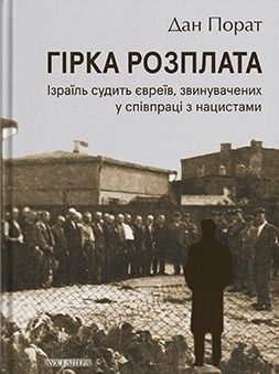 Гірка розплата. Ізраїль судить євреїв, звинувачених у співпраці з нацистами, Дан Порат