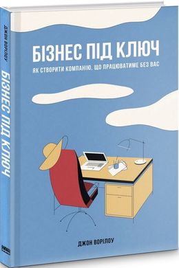 Бізнес під ключ. Як створити компанію, що працюватиме без вас, Джон Ворілоу