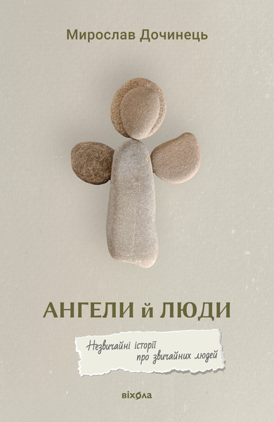 Ангели й люди. Незвичайні історії прo звичайних людей, Мирослав Дочинець