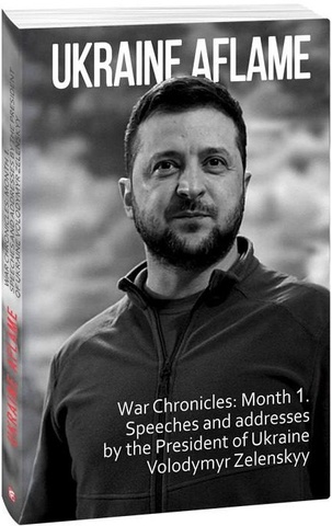 Ukraine aflame. War Chronicles. Month 1. Speeches and addresses by the President of Ukraine Volodymy