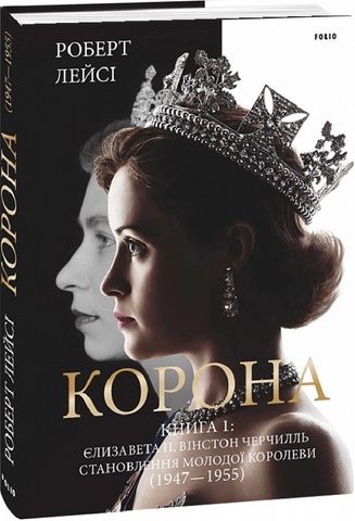 Корона. Книга 1. Єлизавета II, Вінстон Черчилль. Становлення молодої королеви (1947–1955). Лейсі Р.