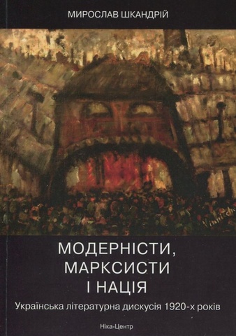 Модерністи, марксисти і нація. Українська літературна дискусія 1920-х років, Мирослав Шкандрій