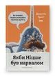 Якби Ніцше був нарвалом. Як інтелект тварин розкриває людську дурість, Джастін Ґреґґ