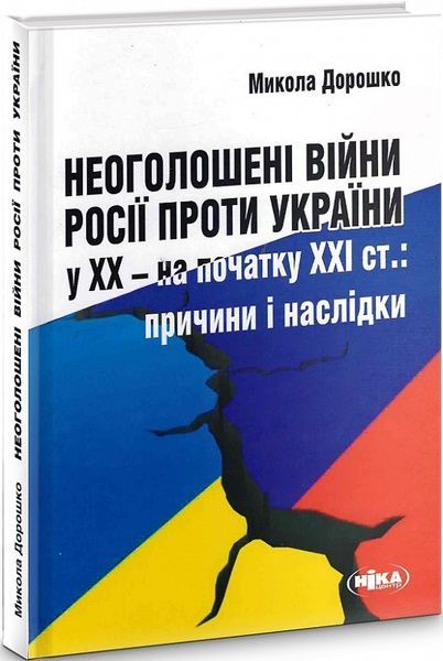 Неоголошені війни Росії проти України у ХХ &ndash; на початку ХХІ ст.: Причини і наслідки, Микола Дорошко