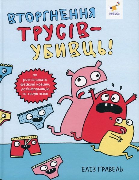 Вторгнення трусів-убивць! Як розпізнавати фейкові новини, дезінформацію та теорії змов, Еліз Ґравель