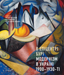 В епіцентрі бурі: Модернізм в Україні, 1900-1930-ті. Упорядники Олена Кашуба-Вольвач, Костянтин Акінша, Катя Денисова